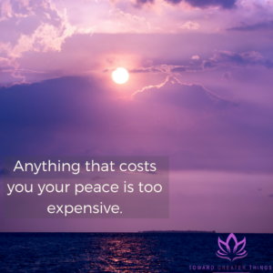 Anything that costs you your peace is too expensive - Toward Greater Things