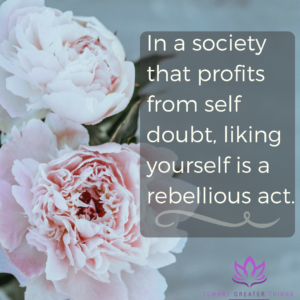 In a society that profits from self doubt, liking yourself is a rebellious act - Toward Greater Things