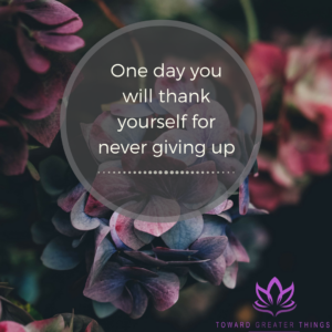 One day you will thank yourself for never giving up - Toward Greater Things