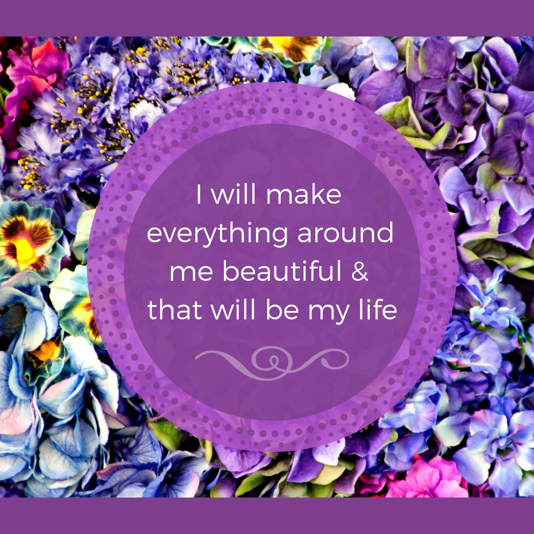 I will make everything around me beautiful - that will be my life