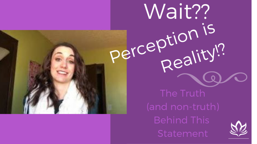 Wait?? Perception is Reality!? The Truth (and non-truth) Behind This Statement